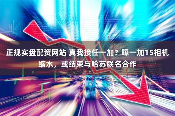 正规实盘配资网站 真我接任一加？曝一加15相机缩水，或结束与哈苏联名合作