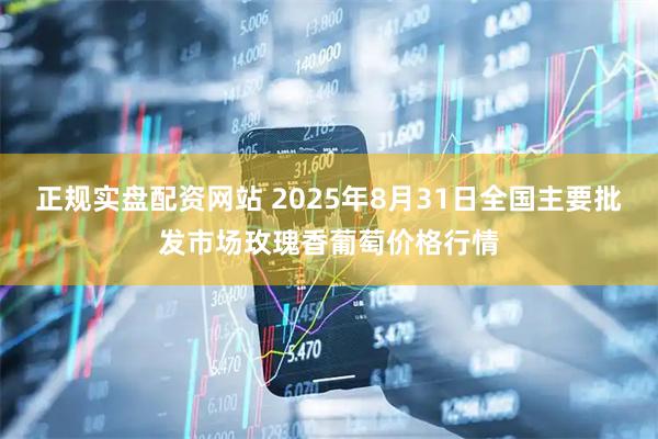 正规实盘配资网站 2025年8月31日全国主要批发市场玫瑰香葡萄价格行情