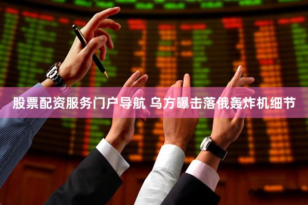 股票配资服务门户导航 乌方曝击落俄轰炸机细节