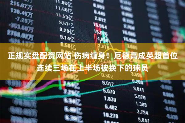 正规实盘配资网站 伤病缠身！厄德高成英超首位连续三场在上半场被换下的球员