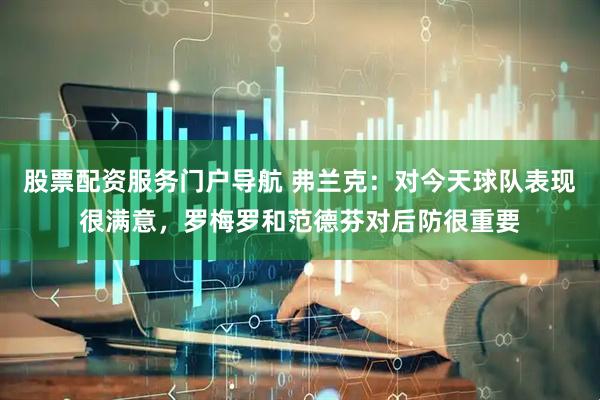 股票配资服务门户导航 弗兰克：对今天球队表现很满意，罗梅罗和范德芬对后防很重要