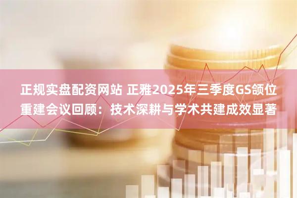 正规实盘配资网站 正雅2025年三季度GS颌位重建会议回顾：技术深耕与学术共建成效显著