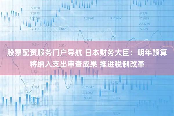 股票配资服务门户导航 日本财务大臣:明年预算将纳入支出审查成果 推进税制改革