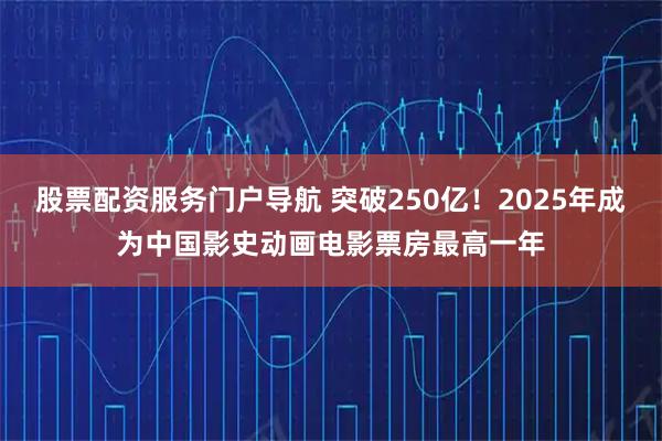 股票配资服务门户导航 突破250亿！2025年成为中国影史动画电影票房最高一年