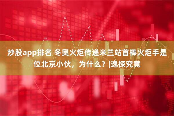 炒股app排名 冬奥火炬传递米兰站首棒火炬手是位北京小伙，为什么？|逸探究竟