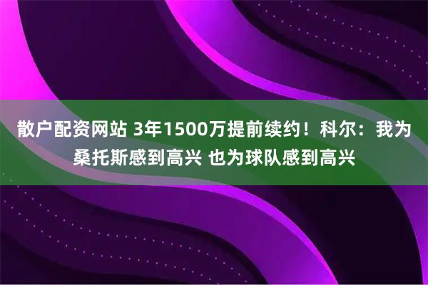 散户配资网站 3年1500万提前续约！科尔：我为桑托斯感到高兴 也为球队感到高兴