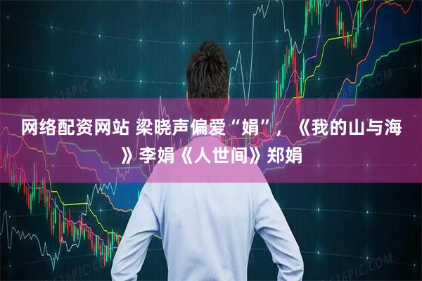 网络配资网站 梁晓声偏爱“娟”，《我的山与海》李娟《人世间》郑娟