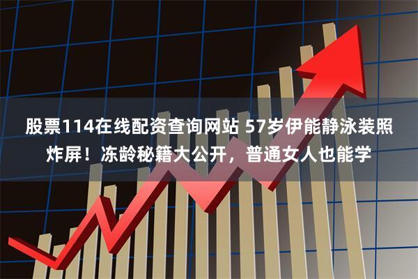 股票114在线配资查询网站 57岁伊能静泳装照炸屏!冻龄秘籍大公开,普通女人也能学