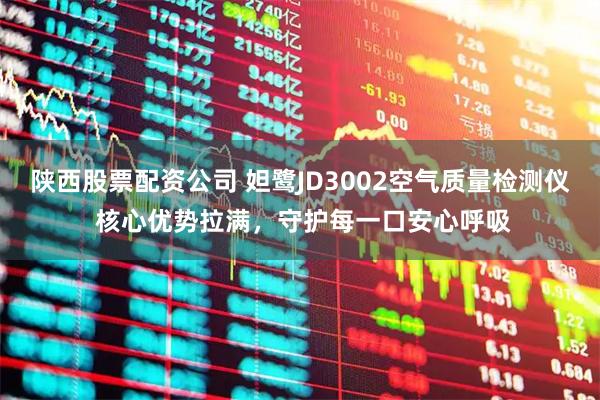 陕西股票配资公司 妲鹭JD3002空气质量检测仪 核心优势拉满，守护每一口安心呼吸