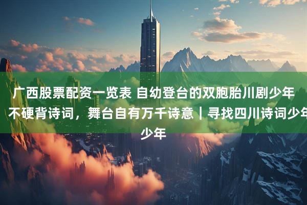 广西股票配资一览表 自幼登台的双胞胎川剧少年:不硬背诗词,舞台自有万千诗意|寻找四川诗词少年
